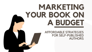 Marketing Your Book On A Budget: Affordable Strategies For Self-Published Authors